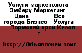 Услуги маркетолога. Эмбару Маркетинг › Цена ­ 15 000 - Все города Бизнес » Услуги   . Пермский край,Кизел г.